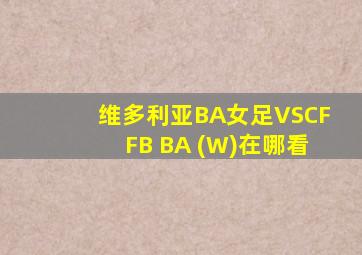 维多利亚BA女足VSCFFB BA (W)在哪看